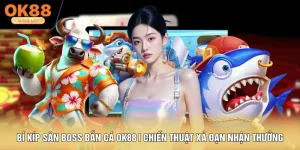 Bí Kíp Săn Boss Bắn Cá OK88 | Chiến Thuật Xả Đạn Nhận Thưởng 100 Triệu