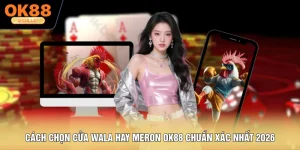 Cách Chọn Cửa Wala Hay Meron OK88 Chuẩn Xác Nhất 2026