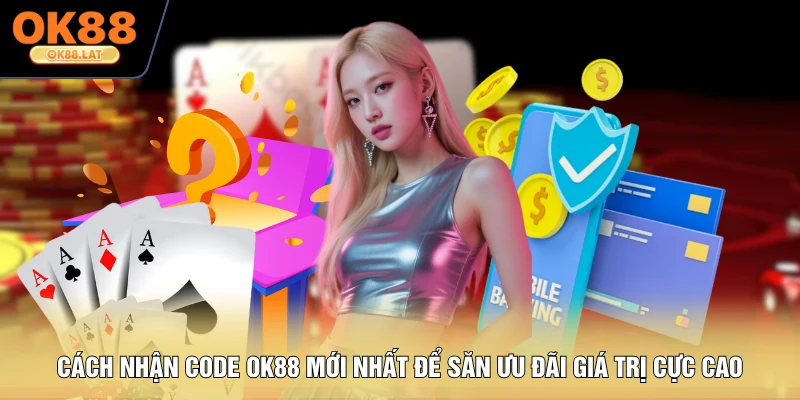 Cách Nhận Code OK88 Mới Nhất Để Săn Ưu Đãi Giá Trị Cực Cao