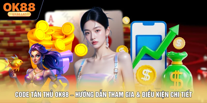 Code Tân Thủ OK88 - Hướng Dẫn Tham Gia, Điều Kiện Chi Tiết