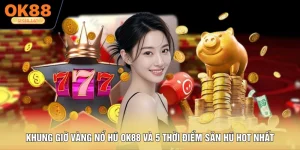 Khung Giờ Vàng Nổ Hũ OK88 Và 5 Thời Điểm Săn Hũ Hot Nhất