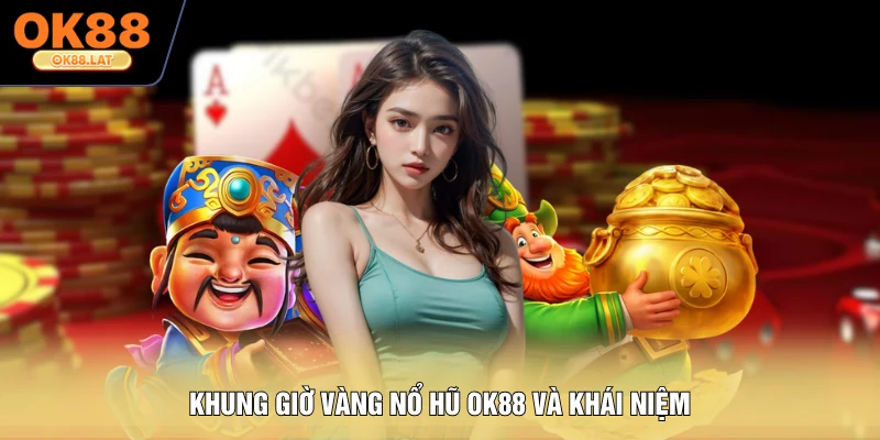 Khung giờ vàng nổ hũ OK88 và khái niệm