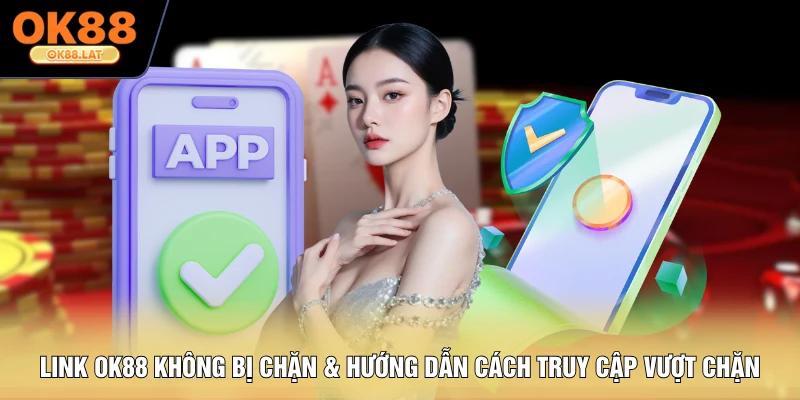 Link OK88 Không Bị Chặn - Hướng Dẫn Cách Truy Cập Vượt Chặn