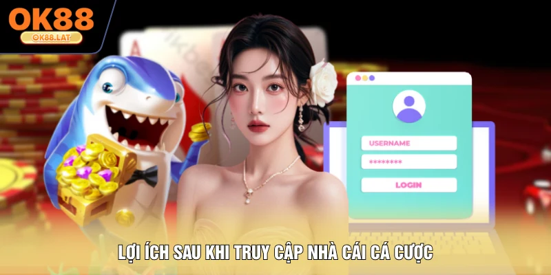Lợi ích sau khi truy cập nhà cái cá cược
