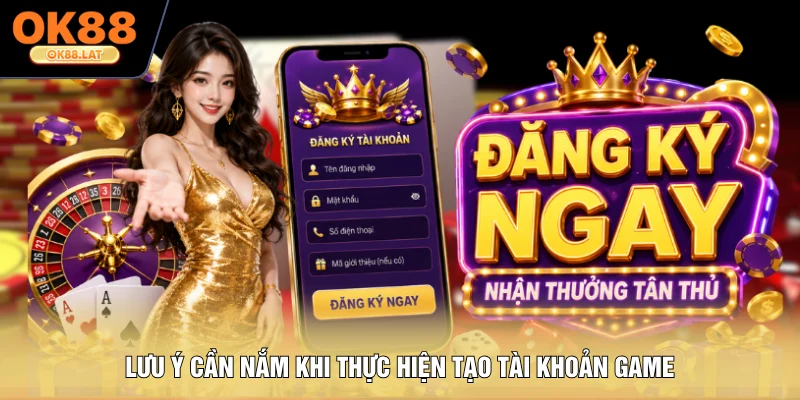 Lưu ý cần nắm khi thực hiện tạo tài khoản game