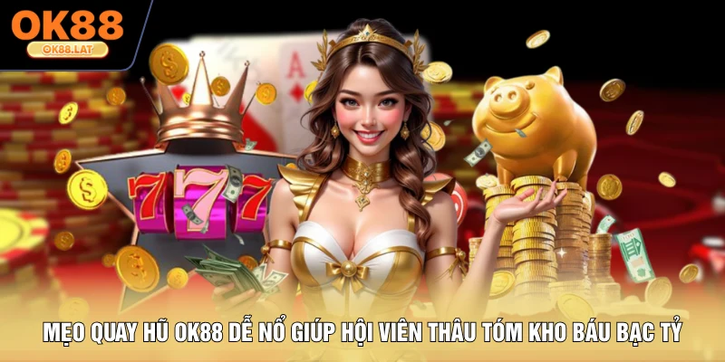 Mẹo Quay Hũ OK88 Dễ Nổ Giúp Hội Viên Thâu Tóm Kho Báu Bạc Tỷ