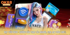 Nạp Tiền OK88 - Hướng Dẫn Thao Tác Nhanh, Gọn, An Toàn 100%