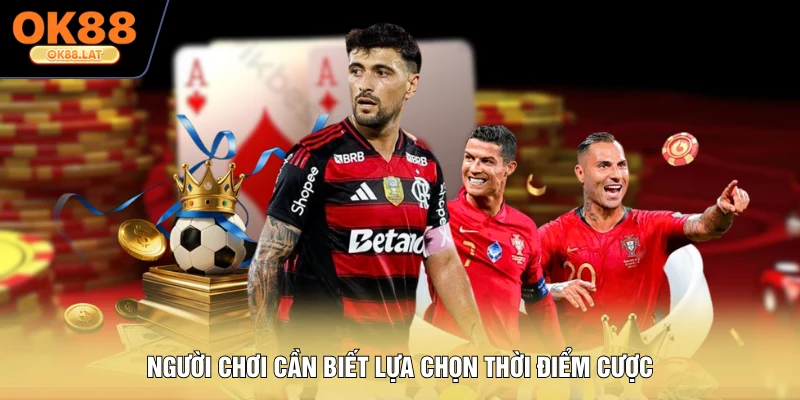 Người chơi cần biết lựa chọn thời điểm cược