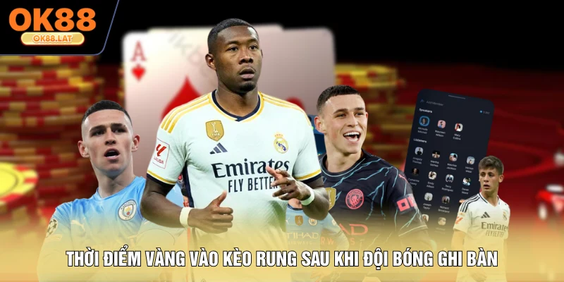 Thời điểm vàng vào kèo rung sau khi đội bóng ghi bàn
