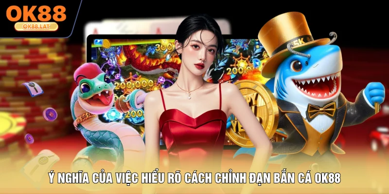 Ý nghĩa của việc hiểu rõ cách chỉnh đạn bắn cá OK88
